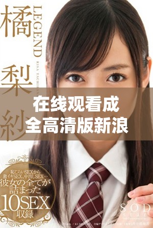 在线观看成全高清版新浪平台，让你尽享畅快观影体验
