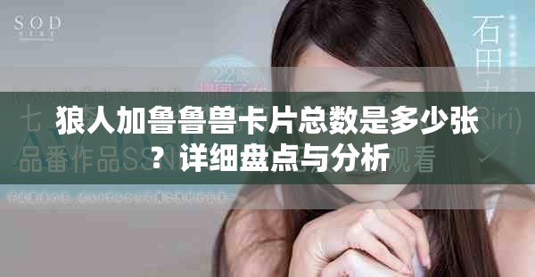 狼人加鲁鲁兽卡片总数是多少张？详细盘点与分析