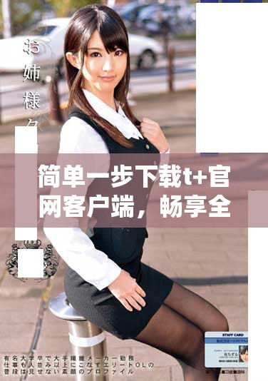 简单一步下载t+官网客户端，畅享全新体验！