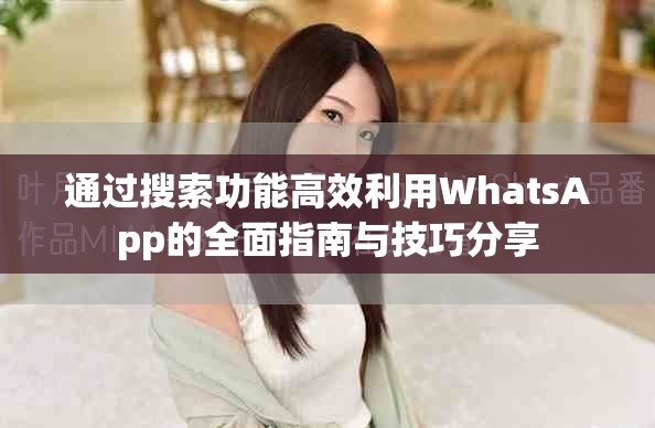 通过搜索功能高效利用WhatsApp的全面指南与技巧分享