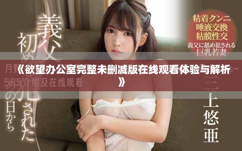 《欲望办公室完整未删减版在线观看体验与解析》