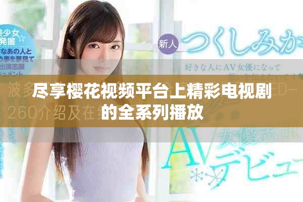 尽享樱花视频平台上精彩电视剧的全系列播放
