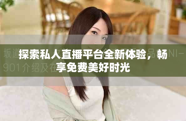 探索私人直播平台全新体验，畅享免费美好时光