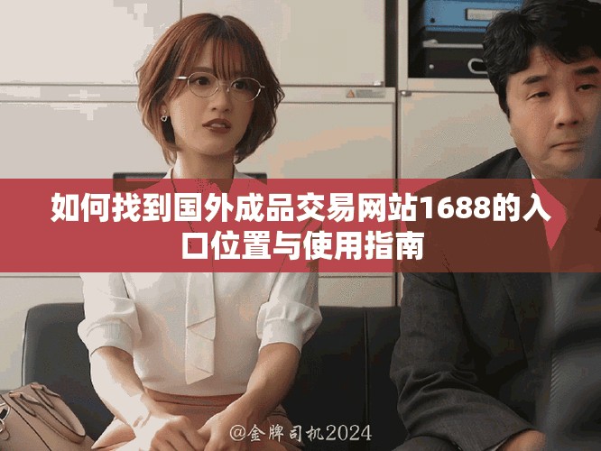 如何找到国外成品交易网站1688的入口位置与使用指南