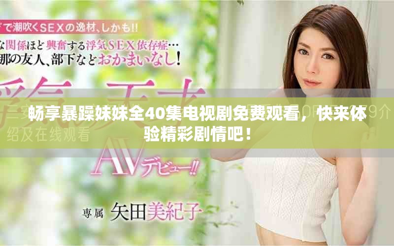 畅享暴躁妹妹全40集电视剧免费观看，快来体验精彩剧情吧！