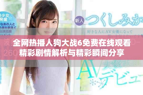 全网热播人狗大战6免费在线观看精彩剧情解析与精彩瞬间分享