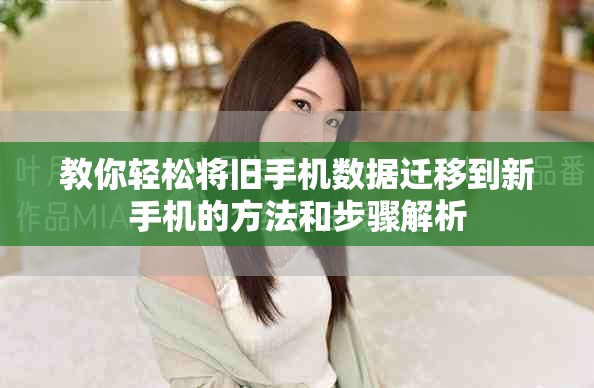 教你轻松将旧手机数据迁移到新手机的方法和步骤解析