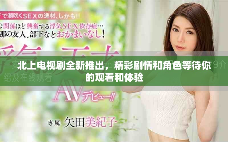 北上电视剧全新推出，精彩剧情和角色等待你的观看和体验