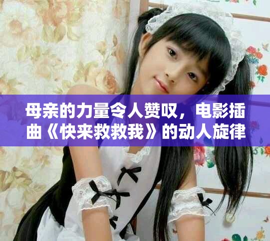 母亲的力量令人赞叹，电影插曲《快来救救我》的动人旋律