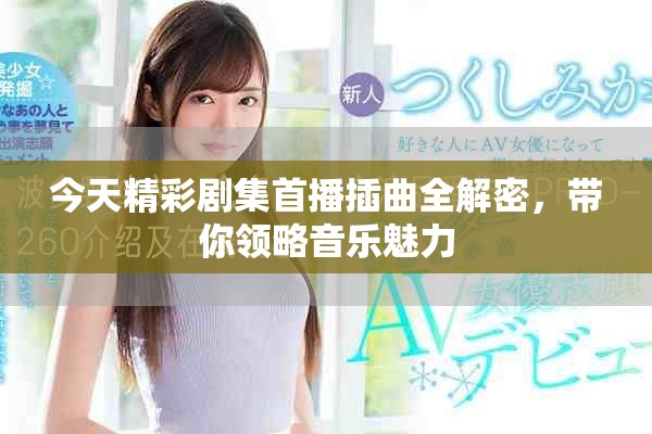 今天精彩剧集首播插曲全解密，带你领略音乐魅力