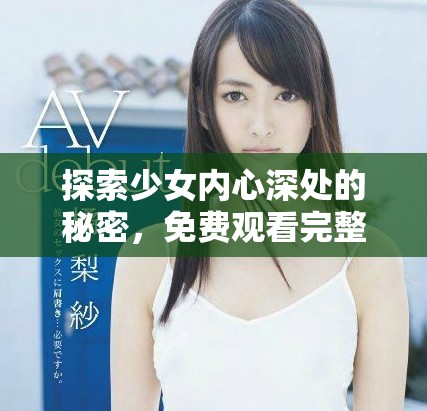 探索少女内心深处的秘密，免费观看完整版电影无障碍体验