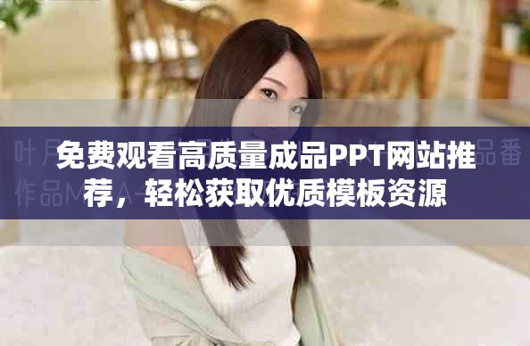 免费观看高质量成品PPT网站推荐，轻松获取优质模板资源