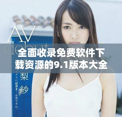 全面收录免费软件下载资源的9.1版本大全全新上线