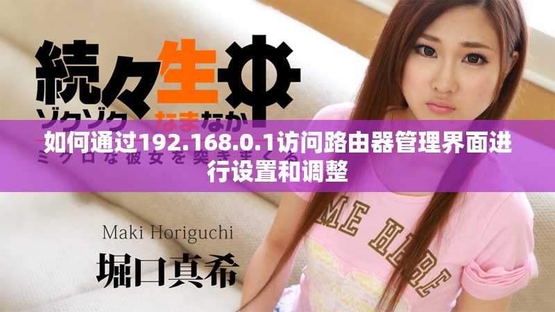 如何通过192.168.0.1访问路由器管理界面进行设置和调整