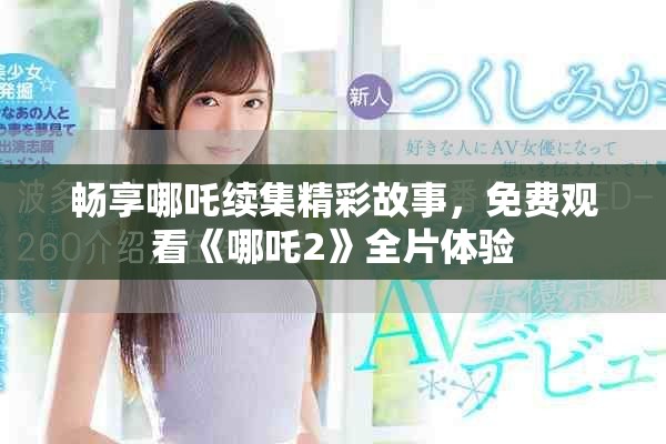 畅享哪吒续集精彩故事，免费观看《哪吒2》全片体验