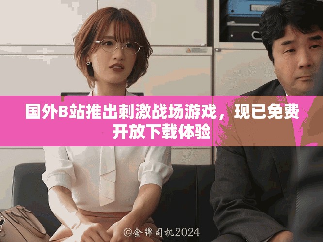 国外B站推出刺激战场游戏，现已免费开放下载体验