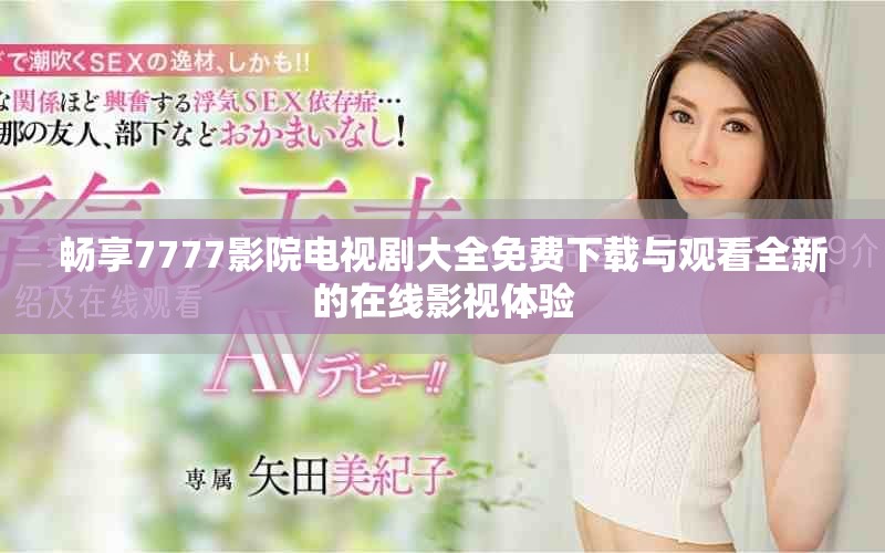畅享7777影院电视剧大全免费下载与观看全新的在线影视体验