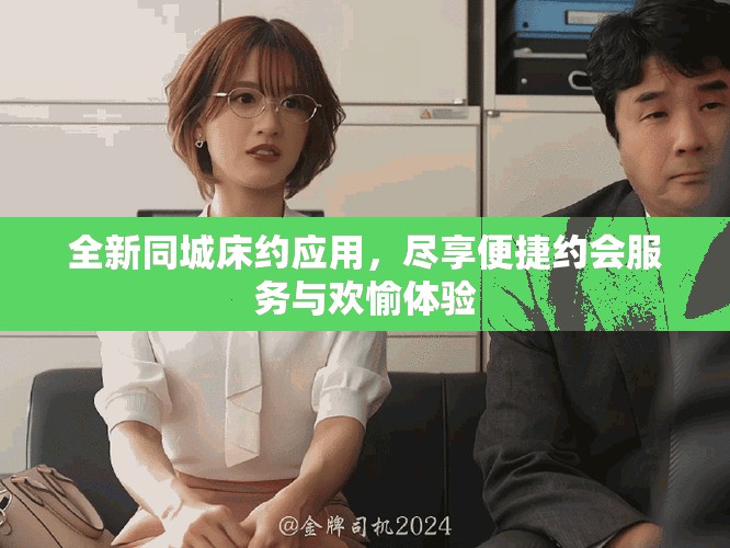 全新同城床约应用，尽享便捷约会服务与欢愉体验