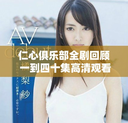 仁心俱乐部全剧回顾 一到四十集高清观看指南与精彩分析
