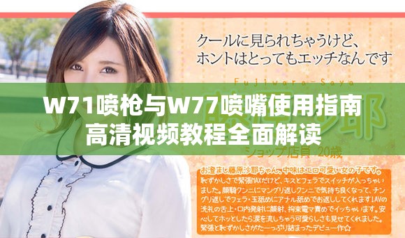 W71喷枪与W77喷嘴使用指南高清视频教程全面解读