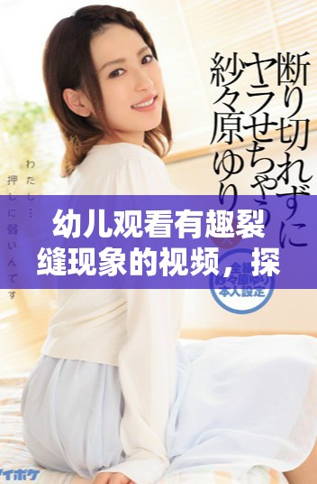 幼儿观看有趣裂缝现象的视频，探索科学的乐趣