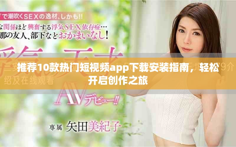 推荐10款热门短视频app下载安装指南，轻松开启创作之旅