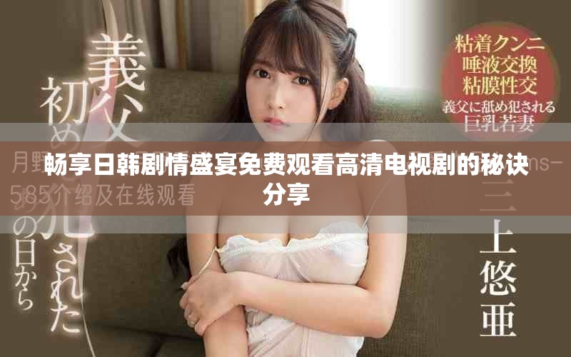 畅享日韩剧情盛宴免费观看高清电视剧的秘诀分享