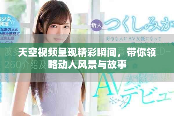 天空视频呈现精彩瞬间，带你领略动人风景与故事