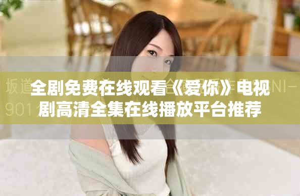 全剧免费在线观看《爱你》电视剧高清全集在线播放平台推荐