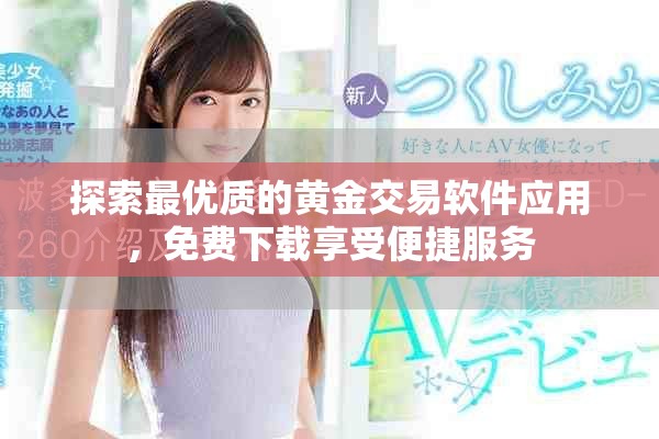 探索最优质的黄金交易软件应用，免费下载享受便捷服务