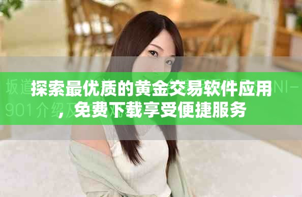 探索最优质的黄金交易软件应用，免费下载享受便捷服务