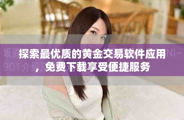 探索最优质的黄金交易软件应用，免费下载享受便捷服务