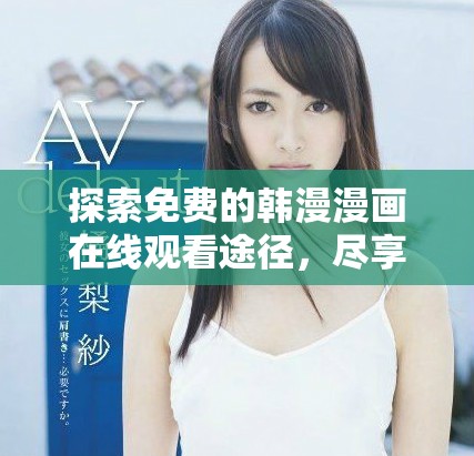 探索免费的韩漫漫画在线观看途径，尽享精彩故事与人物魅力