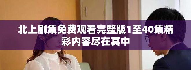 北上剧集免费观看完整版1至40集精彩内容尽在其中