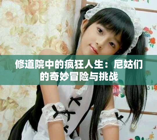 修道院中的疯狂人生：尼姑们的奇妙冒险与挑战