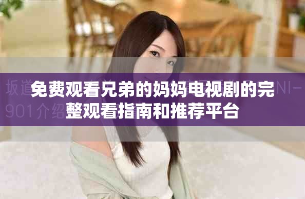 免费观看兄弟的妈妈电视剧的完整观看指南和推荐平台