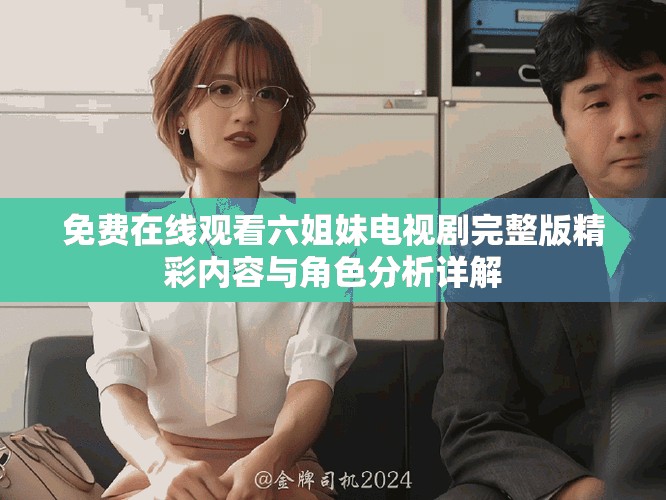免费在线观看六姐妹电视剧完整版精彩内容与角色分析详解