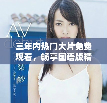 三年内热门大片免费观看，畅享国语版精彩影片大推荐