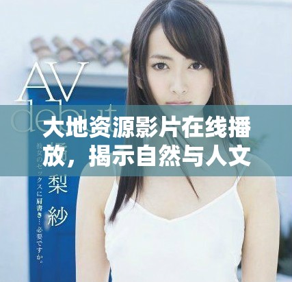 大地资源影片在线播放，揭示自然与人文的深刻联系