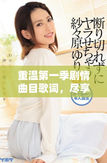 重温第一季剧情曲目歌词，尽享中文字幕免费MV魅力
