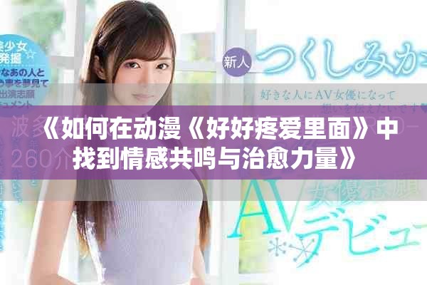 《如何在动漫《好好疼爱里面》中找到情感共鸣与治愈力量》