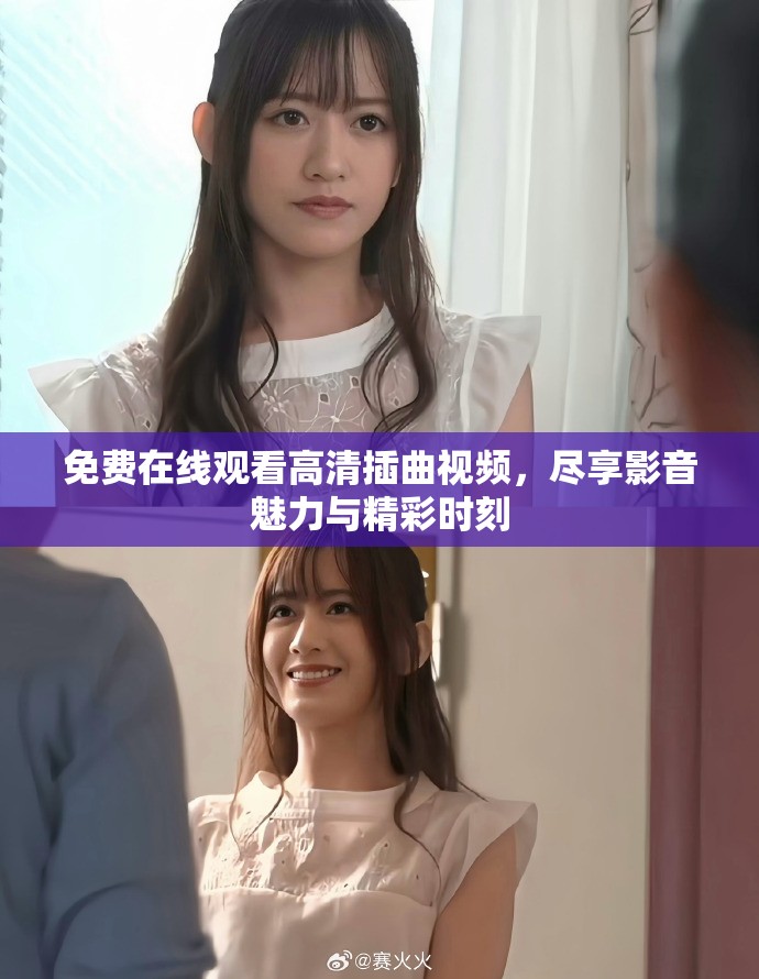 免费在线观看高清插曲视频，尽享影音魅力与精彩时刻