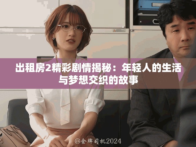 出租房2精彩剧情揭秘：年轻人的生活与梦想交织的故事