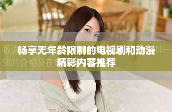 畅享无年龄限制的电视剧和动漫精彩内容推荐