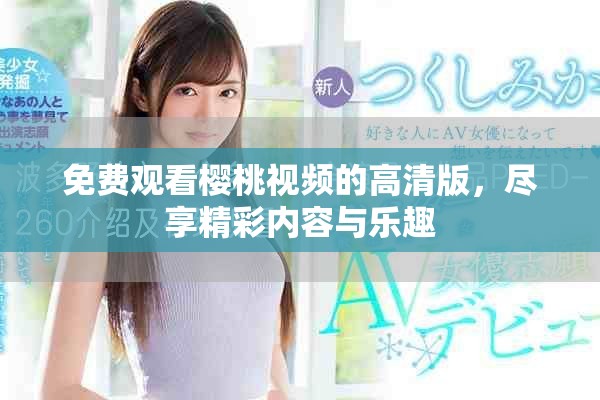 免费观看樱桃视频的高清版，尽享精彩内容与乐趣