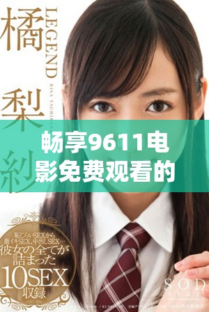 畅享9611电影免费观看的精彩世界与无限乐趣