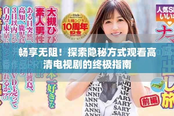 畅享无阻！探索隐秘方式观看高清电视剧的终极指南