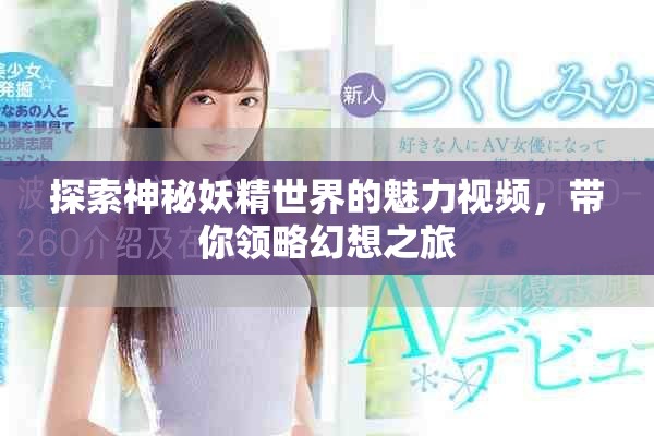 探索神秘妖精世界的魅力视频，带你领略幻想之旅