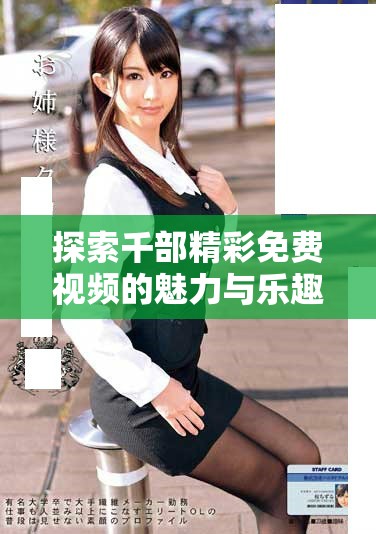 探索千部精彩免费视频的魅力与乐趣无限享受不一样的观影体验