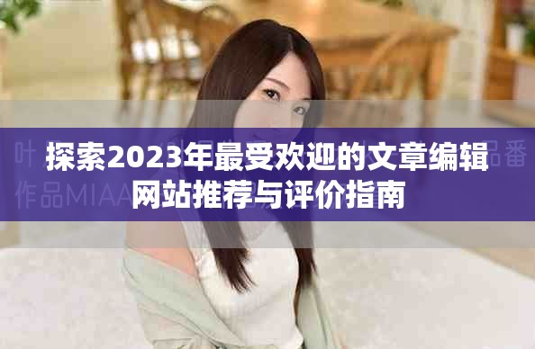 探索2023年最受欢迎的文章编辑网站推荐与评价指南